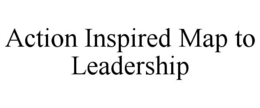 ACTION INSPIRED MAP TO LEADERSHIP trademark