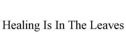 HEALING IS IN THE LEAVES trademark