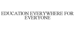 EDUCATION EVERYWHERE FOR EVERYONE trademark