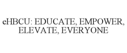 EHBCU: EDUCATE, EMPOWER, ELEVATE, EVERYONE trademark