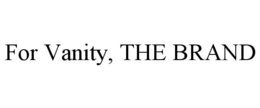FOR VANITY, THE BRAND trademark