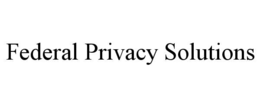 FEDERAL PRIVACY SOLUTIONS trademark