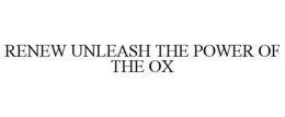 RENEW UNLEASH THE POWER OF THE OX trademark