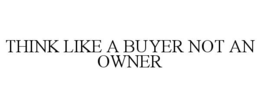 THINK LIKE A BUYER NOT AN OWNER trademark