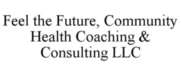 FEEL THE FUTURE, COMMUNITY HEALTH COACHING & CONSULTING LLC trademark