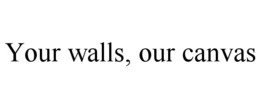 YOUR WALLS, OUR CANVAS trademark