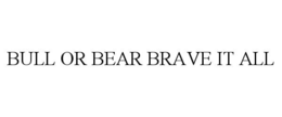 BULL OR BEAR BRAVE IT ALL trademark