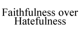 FAITHFULNESS OVER HATEFULNESS trademark