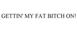 GETTIN' MY FAT BITCH ON! trademark