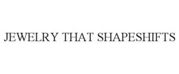 JEWELRY THAT SHAPESHIFTS trademark