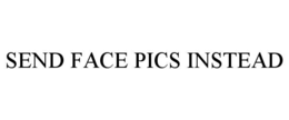 SEND FACE PICS INSTEAD trademark