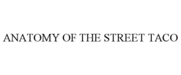 ANATOMY OF THE STREET TACO trademark