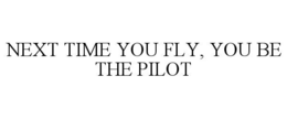 NEXT TIME YOU FLY, YOU BE THE PILOT trademark