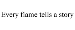 EVERY FLAME TELLS A STORY trademark