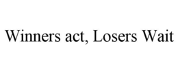 WINNERS ACT, LOSERS WAIT trademark