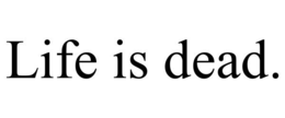LIFE IS DEAD. trademark