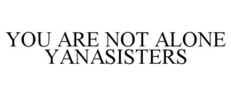 YOU ARE NOT ALONE YANASISTERS trademark