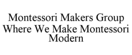 MONTESSORI MAKERS GROUP WHERE WE MAKE MONTESSORI MODERN trademark