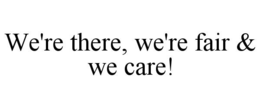 WE'RE THERE, WE'RE FAIR & WE CARE! trademark