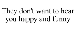 THEY DON'T WANT TO HEAR YOU HAPPY AND FUNNY trademark