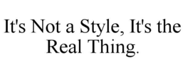 IT'S NOT A STYLE, IT'S THE REAL THING. trademark