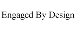 ENGAGED BY DESIGN trademark