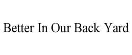 BETTER IN OUR BACK YARD trademark