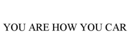 YOU ARE HOW YOU CAR trademark