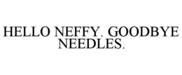 HELLO NEFFY. GOODBYE NEEDLES. trademark