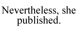 NEVERTHELESS, SHE PUBLISHED. trademark
