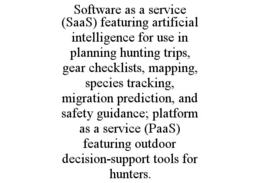 SOFTWARE AS A SERVICE (SAAS) FEATURING ARTIFICIAL INTELLIGENCE FOR USE IN PLANNING HUNTING TRIPS, GEAR CHECKLISTS, MAPPING, SPECIES TRACKING, MIGRATION PREDICTION, AND SAFETY GUIDANCE; PLATFORM AS A SERVICE (PAAS) FEATURING OUTDOOR DECISION-SUPPORT TOOLS FOR HUNTERS. trademark