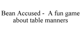 BEAN ACCUSED -  A FUN GAME ABOUT TABLE MANNERS trademark