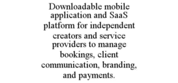 DOWNLOADABLE MOBILE APPLICATION AND SAAS PLATFORM FOR INDEPENDENT CREATORS AND SERVICE PROVIDERS TO MANAGE BOOKINGS, CLIENT COMMUNICATION, BRANDING, AND PAYMENTS. trademark