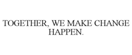 TOGETHER, WE MAKE CHANGE HAPPEN. trademark