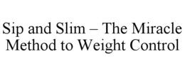 SIP AND SLIM – THE MIRACLE METHOD TO WEIGHT CONTROL trademark