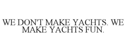 WE DON'T MAKE YACHTS. WE MAKE YACHTS FUN. trademark