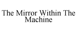 THE MIRROR WITHIN THE MACHINE trademark