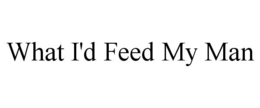 WHAT I'D FEED MY MAN trademark