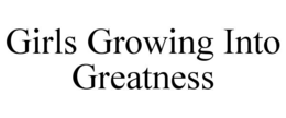 GIRLS GROWING INTO GREATNESS trademark