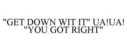 "GET DOWN WIT IT" UA!UA! "YOU GOT RIGHT" trademark