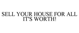 SELL YOUR HOUSE FOR ALL IT'S WORTH! trademark