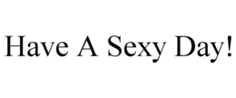 HAVE A SEXY DAY! trademark