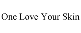 ONE LOVE YOUR SKIN trademark