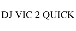 DJ VIC 2 QUICK trademark