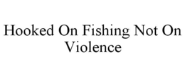 HOOKED ON FISHING NOT ON VIOLENCE trademark