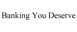 BANKING YOU DESERVE trademark