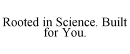 ROOTED IN SCIENCE. BUILT FOR YOU. trademark