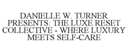 DANIELLE W. TURNER PRESENTS: THE LUXE RESET COLLECTIVE - WHERE LUXURY MEETS SELF-CARE trademark