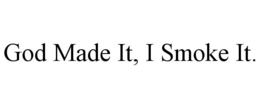 GOD MADE IT, I SMOKE IT. trademark
