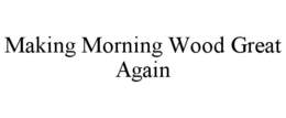 MAKING MORNING WOOD GREAT AGAIN trademark